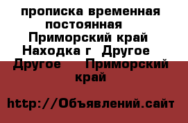 прописка временная постоянная  - Приморский край, Находка г. Другое » Другое   . Приморский край